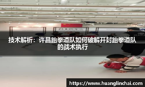 技术解析：许昌跆拳道队如何破解开封跆拳道队的战术执行