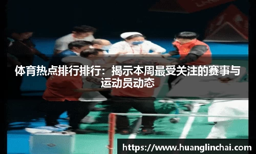 体育热点排行排行：揭示本周最受关注的赛事与运动员动态